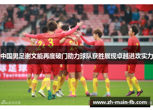中国男足谢文能再度破门助力球队获胜展现卓越进攻实力