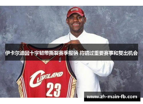 伊卡尔迪因十字韧带撕裂赛季报销 将错过重要赛事和复出机会 伊卡尔迪因十字韧带撕裂赛季报销 将错过重要赛事和复出机会