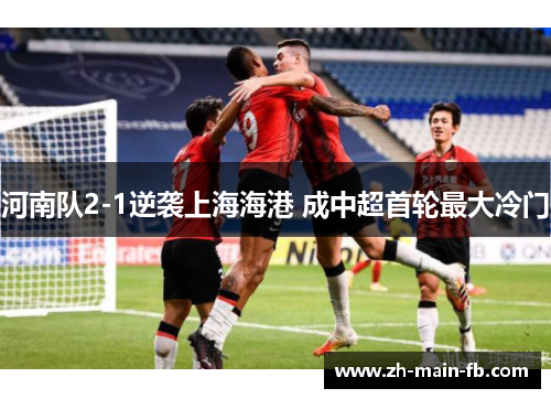 河南队2-1逆袭上海海港 成中超首轮最大冷门 河南队2-1逆袭上海海港 成中超首轮最大冷门