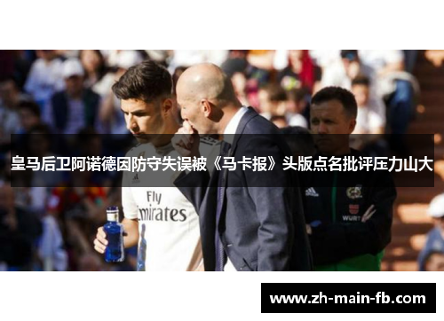 皇马后卫阿诺德因防守失误被《马卡报》头版点名批评压力山大 皇马后卫阿诺德因防守失误被《马卡报》头版点名批评压力山大