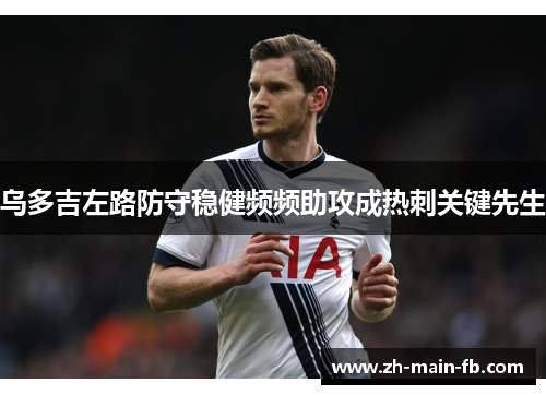 乌多吉左路防守稳健频频助攻成热刺关键先生 乌多吉左路防守稳健频频助攻成热刺关键先生