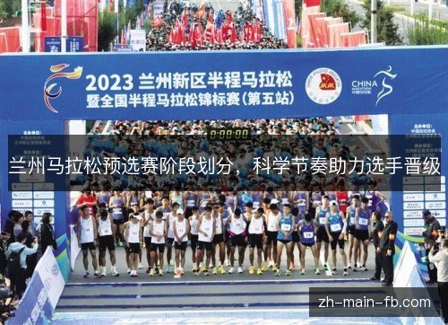 兰州马拉松预选赛阶段划分，科学节奏助力选手晋级
