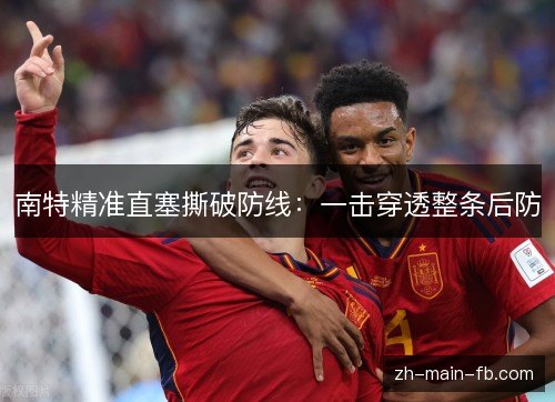 南特精准直塞撕破防线:一击穿透整条后防 南特精准直塞撕破防线:一击穿透整条后防